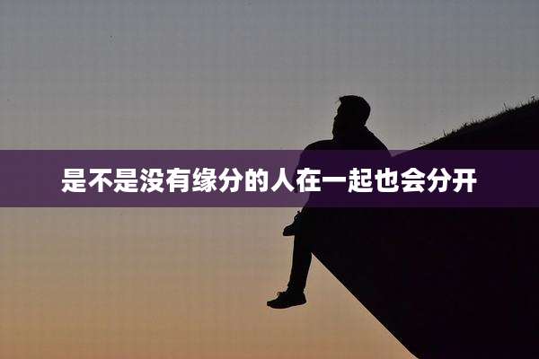 是不是没有缘分的人在一起也会分开