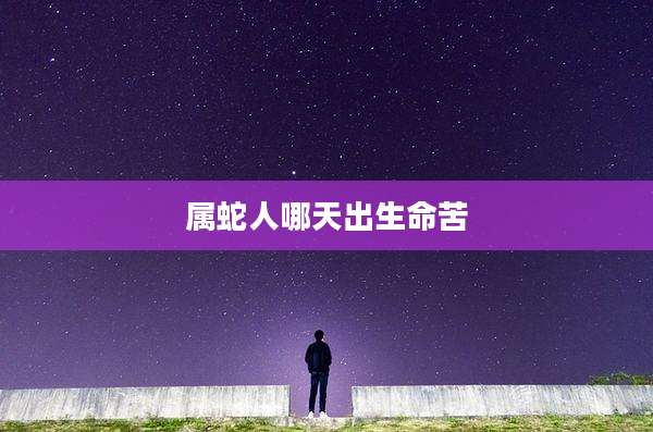 属蛇人哪天出生命苦