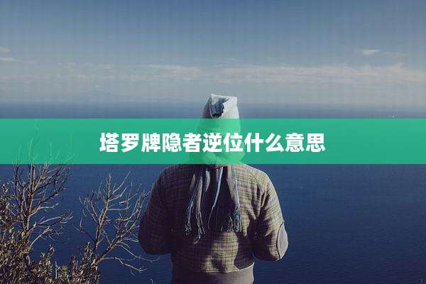 塔罗牌隐者逆位什么意思