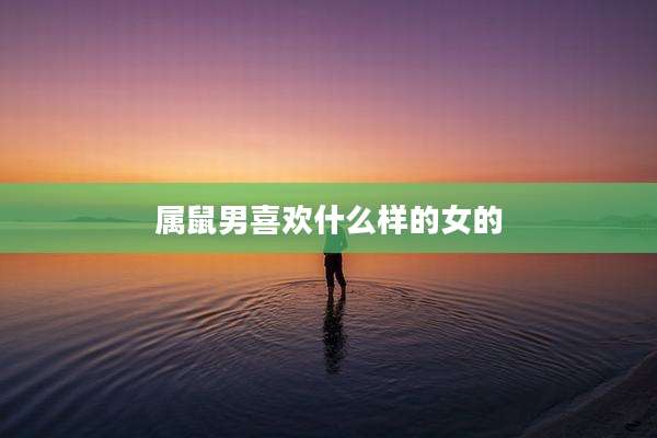 属鼠男喜欢什么样的女的