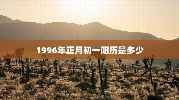 1996年正月初一阳历是多少