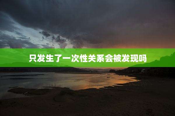 只发生了一次性关系会被发现吗