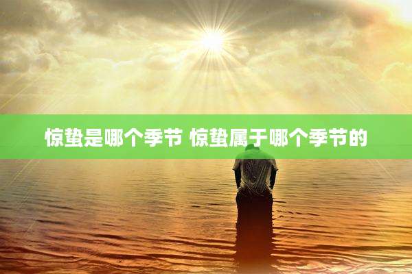 惊蛰是哪个季节 惊蛰属于哪个季节的