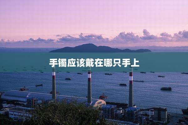 手镯应该戴在哪只手上