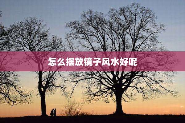怎么摆放镜子风水好呢