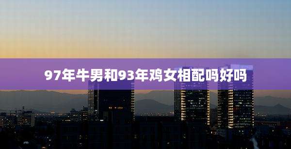 97年牛男和93年鸡女相配吗好吗