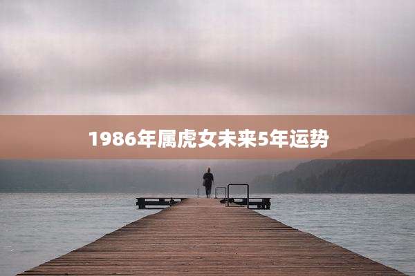 1986年属虎女未来5年运势