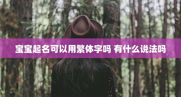 宝宝起名可以用繁体字吗 有什么说法吗