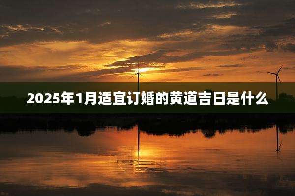 2025年1月适宜订婚的黄道吉日是什么