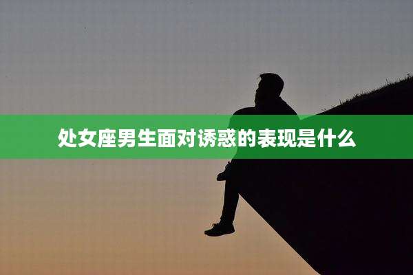 处女座男生面对诱惑的表现是什么