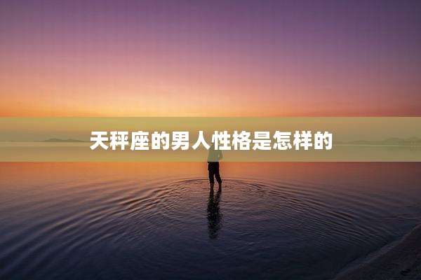 天秤座的男人性格是怎样的