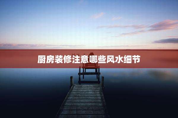 厨房装修注意哪些风水细节