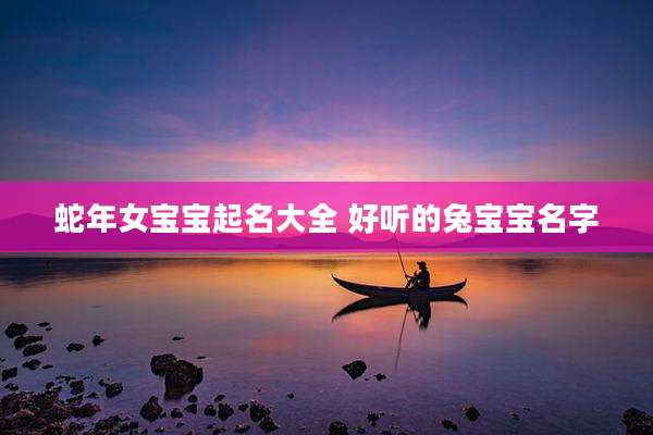 蛇年女宝宝起名大全 好听的兔宝宝名字