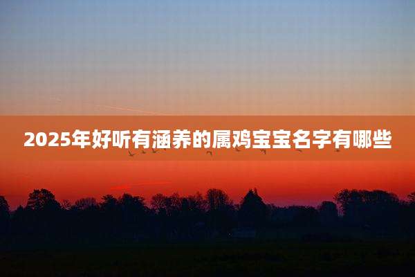 2025年好听有涵养的属鸡宝宝名字有哪些