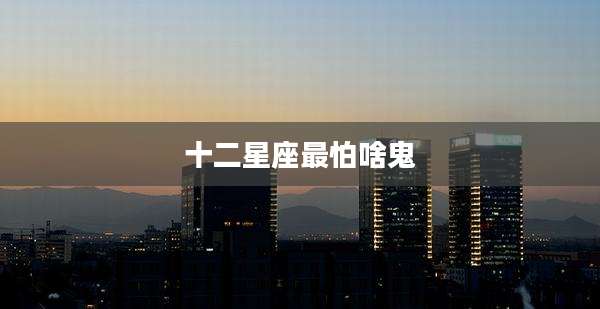 十二星座最怕啥鬼