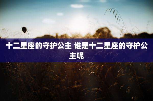 十二星座的守护公主 谁是十二星座的守护公主呢