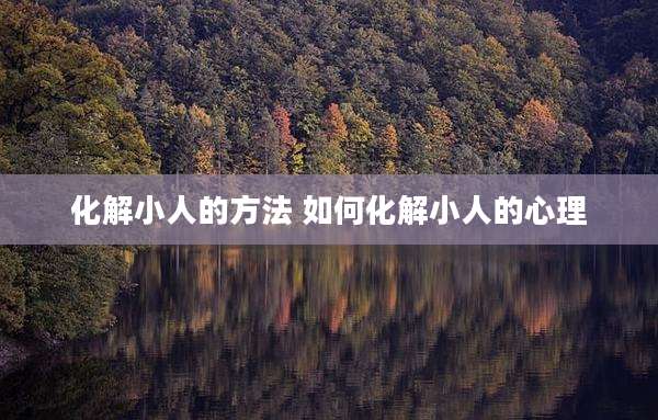 化解小人的方法 如何化解小人的心理