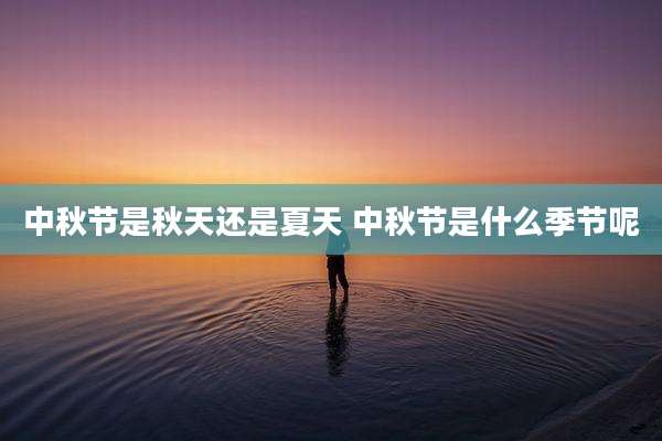 中秋节是秋天还是夏天 中秋节是什么季节呢