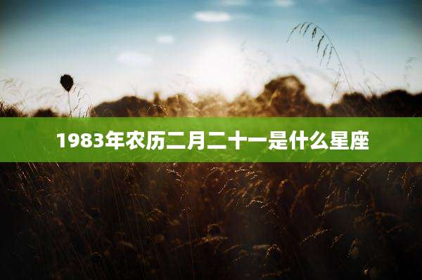 1983年农历二月二十一是什么星座