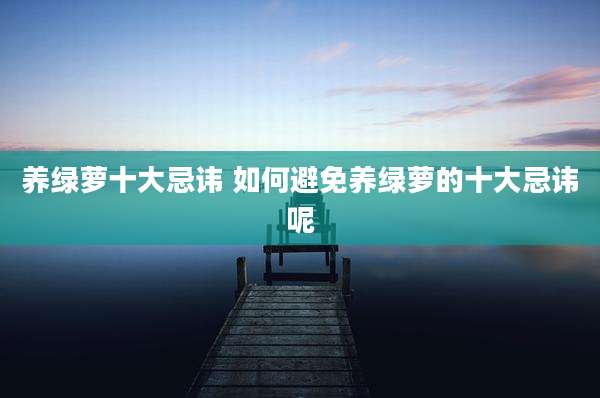 养绿萝十大忌讳 如何避免养绿萝的十大忌讳呢