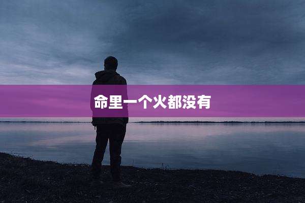 命里一个火都没有