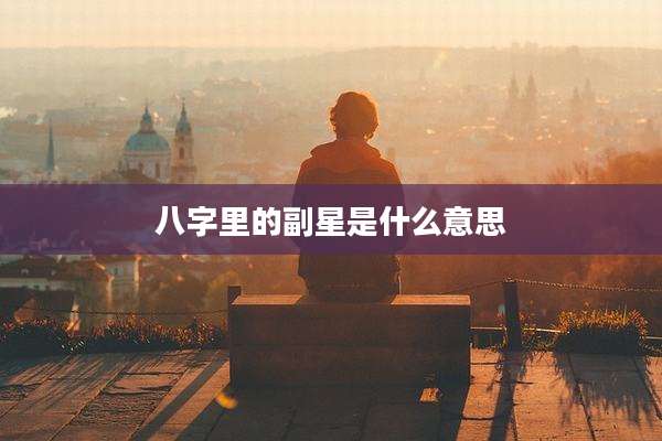 八字里的副星是什么意思