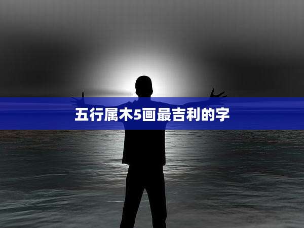 五行属木5画最吉利的字