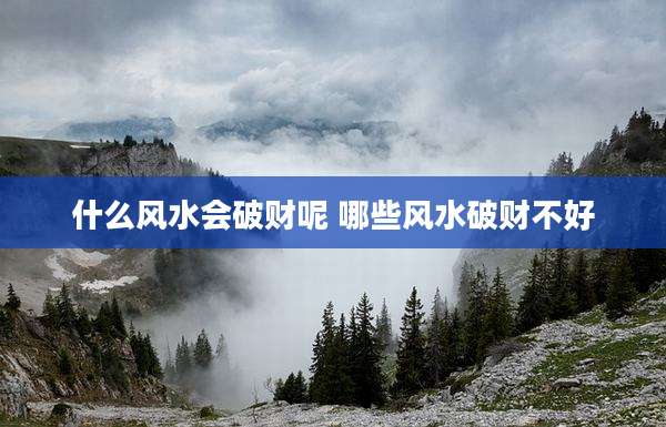 什么风水会破财呢 哪些风水破财不好
