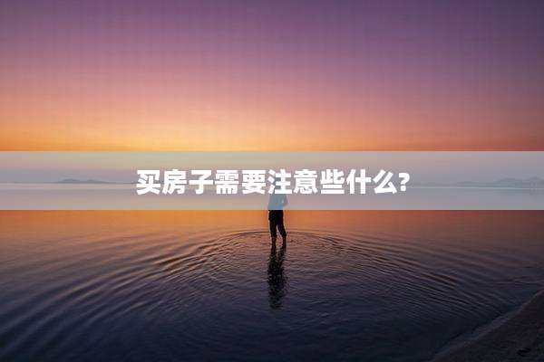 买房子需要注意些什么?