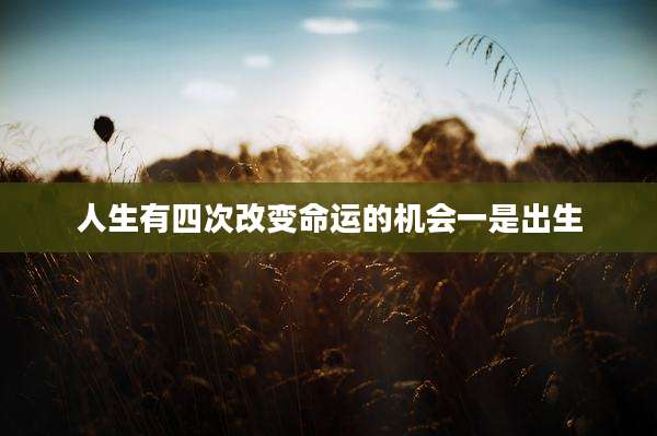人生有四次改变命运的机会一是出生