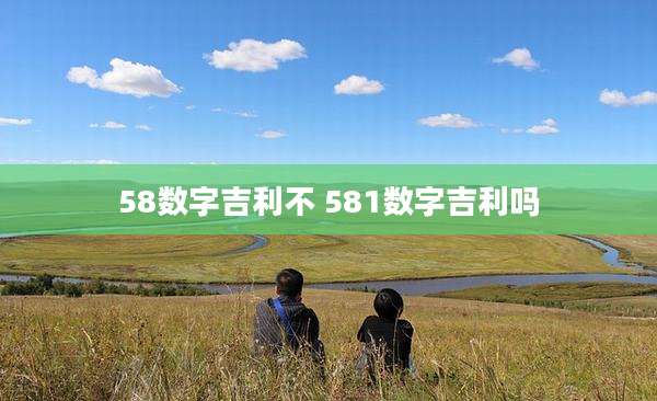 58数字吉利不 581数字吉利吗