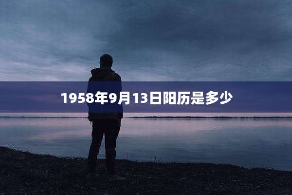 1958年9月13日阳历是多少
