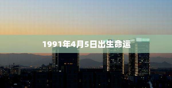 1991年4月5日出生命运