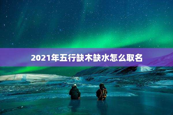 2021年五行缺木缺水怎么取名