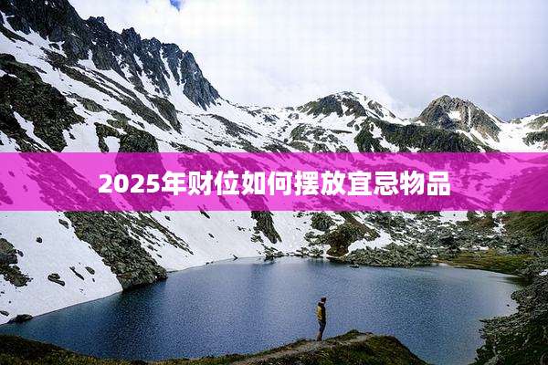 2025年财位如何摆放宜忌物品