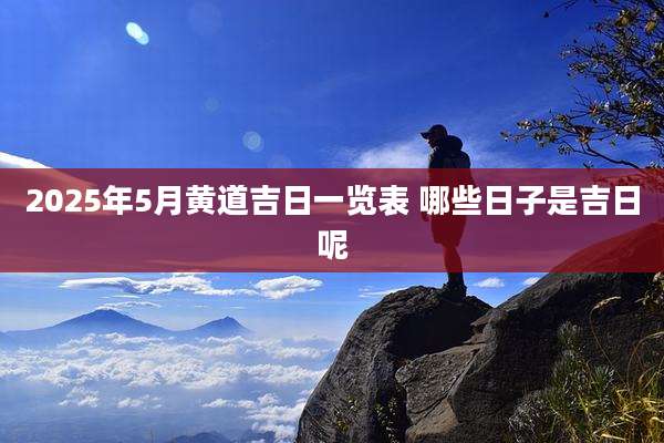 2025年5月黄道吉日一览表 哪些日子是吉日呢
