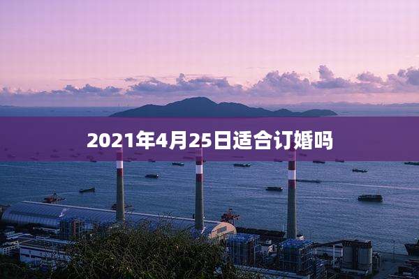 2021年4月25日适合订婚吗