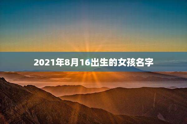 2021年8月16出生的女孩名字