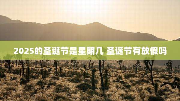 2025的圣诞节是星期几 圣诞节有放假吗