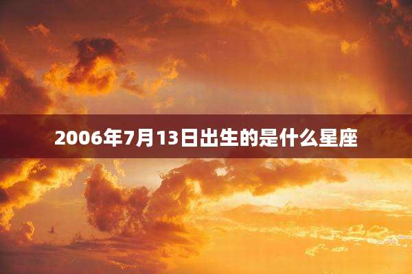 2006年7月13日出生的是什么星座