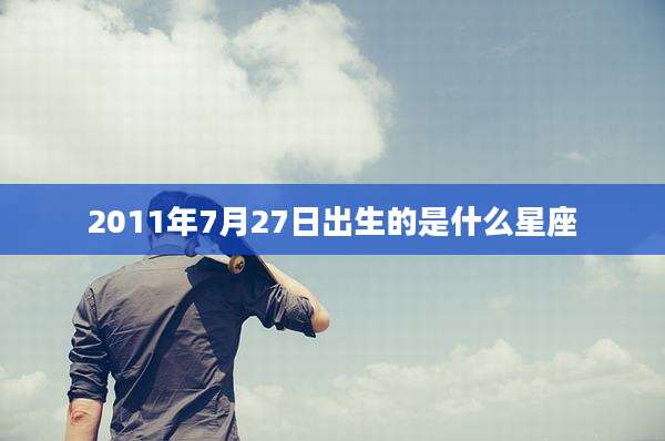2011年7月27日出生的是什么星座