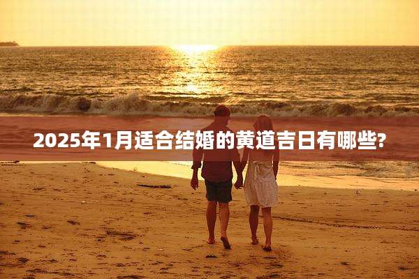 2025年1月适合结婚的黄道吉日有哪些?