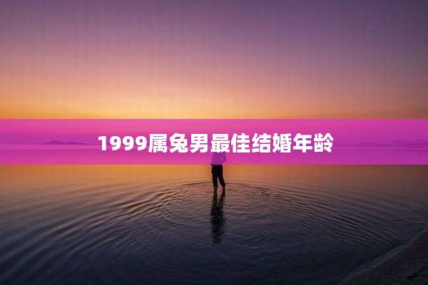 1999属兔男最佳结婚年龄