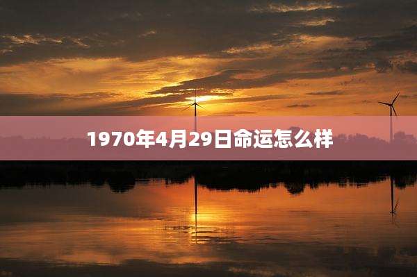 1970年4月29日命运怎么样