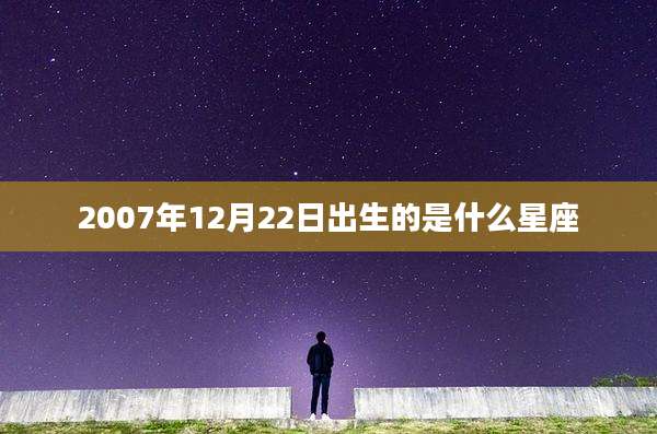 2007年12月22日出生的是什么星座