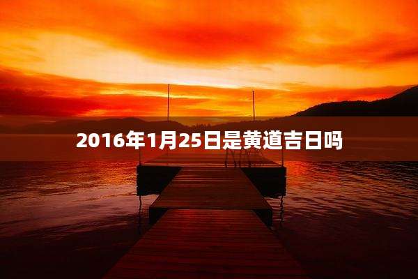 2016年1月25日是黄道吉日吗