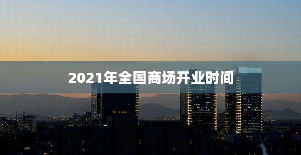 2021年全国商场开业时间