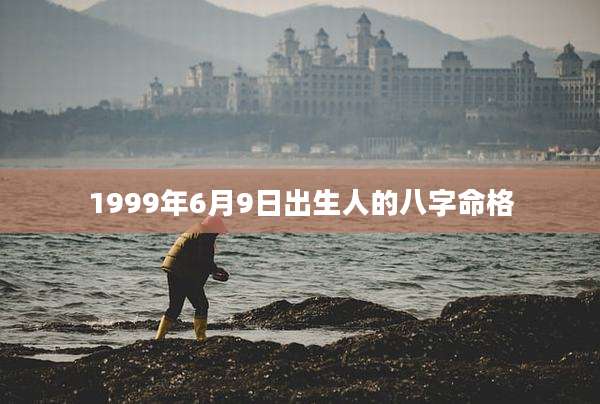 1999年6月9日出生人的八字命格