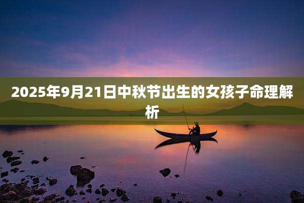 2025年9月21日中秋节出生的女孩子命理解析