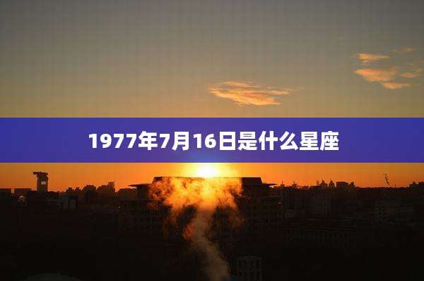 1977年7月16日是什么星座